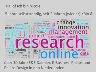 Hallo! Ich bin Nicole
über 10 Jahre F&E Daimler, E-Business Philips und
Philips Design in den Niederlanden
5 Jahre selbstständig, seit 2 Jahren (wieder) Köln &
 