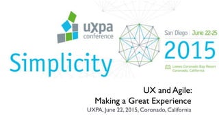UX and Agile:
Making a Great Experience
UXPA, June 22, 2015, Coronado, California
 