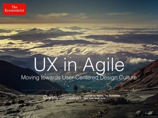 @dsetia_1
UX in Agile
Danny Setiawan
Moving towards User-Centered Design Culture
Lead UX for Mobile, The Economist
New York, 04.07.2016
 