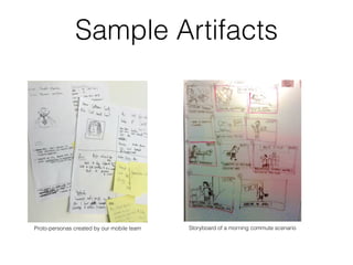 Sample Artifacts
Proto-personas created by our mobile team Storyboard of a morning commute scenario
 