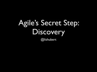 April 11, 2011




Agile’s Secret Step:
    Discovery
       @lishubert
 