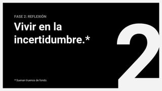 2
FASE 2: REFLEXIÓN
Vivir en la
incertidumbre.*
* Suenan truenos de fondo.
 