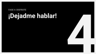 4
¡Dejadme hablar!
FASE 4: DISFRUTE
 
