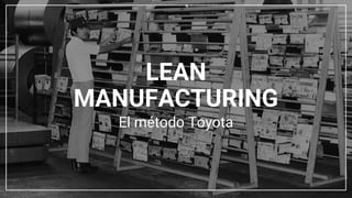 El método Toyota
LEAN
MANUFACTURING
 