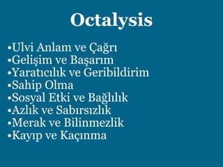 Octalysis
•Ulvi Anlam ve Çağrı
•Gelişim ve Başarım
•Yaratıcılık ve Geribildirim
•Sahip Olma
•Sosyal Etki ve Bağlılık
•Azlık ve Sabırsızlık
•Merak ve Bilinmezlik
•Kayıp ve Kaçınma
 