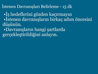 İstenen Davranışları Belirleme - 15 dk
•İş hedeflerini gözden kaçırmayın
•İstenen davranışların birkaç adım öncesini
düşünün.
•Davranışların hangi şartlarda
gerçekleştirildiğini anlayın.
 