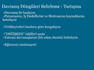 Davranış Döngüleri Belirleme - Tartışma
•Davranış ile başlayın.
•Personanızı, İş Hedeflerini ve Motivasyon kaynaklarını
hatırlayın
•Tetikleyicileri bunlara göre kurgulayın
•"DEĞİŞKEN" ödülleri seçin
•Yatırım davranışlarını (bir adım ötesini) belirleyin
•Eğlenceyi unutmayın!
 