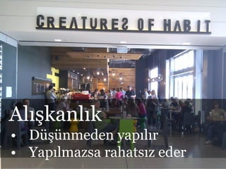 cc: avlxyz - https://www.flickr.com/photos/10559879@N00
Alışkanlık
• Düşünmeden yapılır
• Yapılmazsa rahatsız eder
 