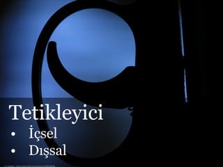 cc: smkybear - https://www.flickr.com/photos/7705025@N08
Tetikleyici
• İçsel
• Dışsal
 