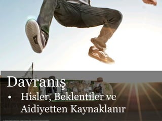cc: Robert Bejil Productions - https://www.flickr.com/photos/28618109@N05
Davranış
• Hisler, Beklentiler ve
Aidiyetten Kaynaklanır
 