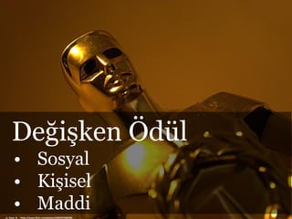 cc: Dave_B_ - https://www.flickr.com/photos/54829270@N00
Değişken Ödül
• Sosyal
• Kişisel
• Maddi
 