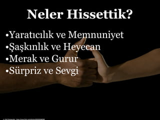 Neler Hissettik?
•Yaratıcılık ve Memnuniyet
•Şaşkınlık ve Heyecan
•Merak ve Gurur
•Sürpriz ve Sevgi
cc: Ahd Photography - https://www.flickr.com/photos/60335050@N00
 