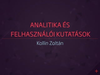 ANALITIKA ÉS
FELHASZNÁLÓI KUTATÁSOK
Kollin Zoltán
 