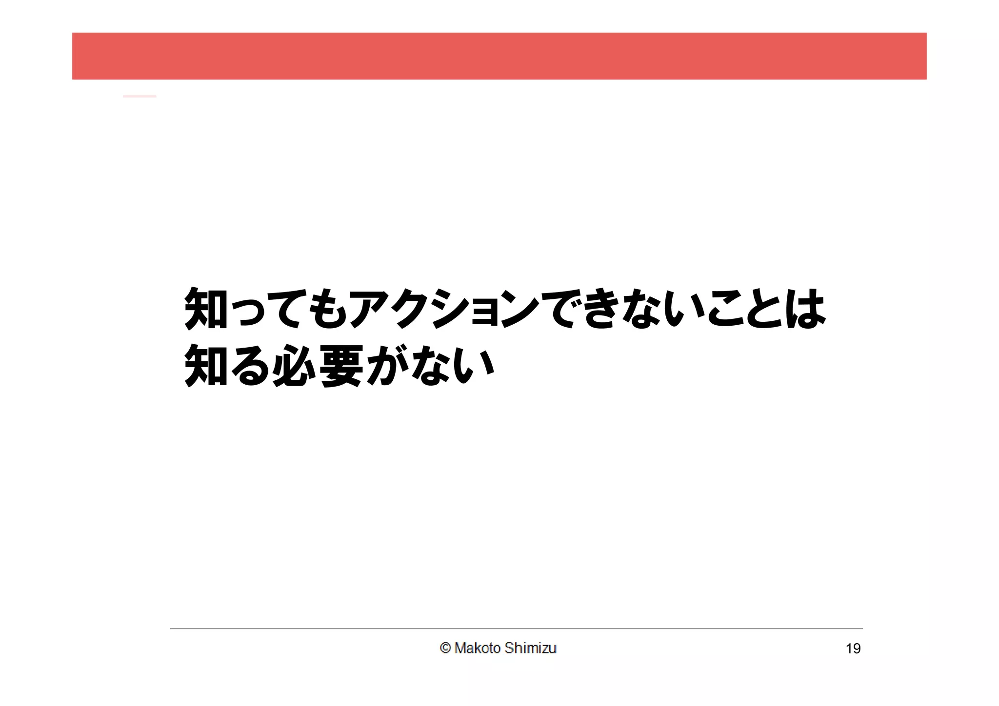 知ってもアクションできないことは
知る必要がない




                   19
 