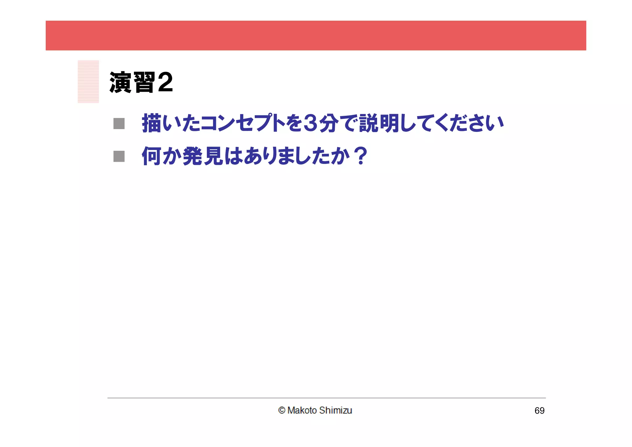 演習２
 描いたコンセプトを３分で説明してください
 何か発見はありましたか？




                         69
 
