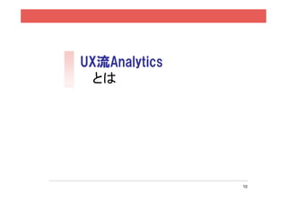 UX流Analytics
 とは




               10
 