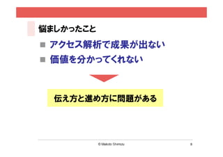 悩ましかったこと
 アクセス解析で成果が出ない
 価値を分かってくれない



  伝え方と進め方に問題がある




                  8
 