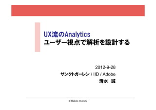 UX流Web解析
ユーザー視点で解析を設計する


               2012-9-28
  サンクトガーレン / IID / Adobe
                 清水 誠
 