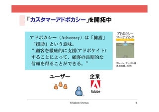 8
カスタマージャーニーマップとの違い
n 「地図」ではなく 「羅針盤」
カスタマー
ジャーニーマップ
コンセプト
ダイアグラム
Objective 顧客体験の可視化 戦略の具体化＆可視化
What 顧客と企業の接点
ビジネスが望む顧客の
変化と施策の関係性
How 客観的に地図で 主観的に図解
Direction 時間・順番 知識量や動機
 