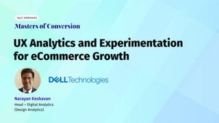 UX Analytics and Experimentation
for eCommerce Growth
Narayan Keshavan
Head – Digital Analytics
(Design Analytics)
 