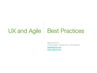 Best Practices
Sally Abolrous
UX Strategist, Researcher, and Designer
sally@salouli.com
www.salouli.com

UX and Agile
 