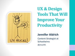 UX & Design
Tools That Will
Improve Your
Productivity
Jennifer Aldrich
Content Strategist at
Schoolwires
@jma245
 