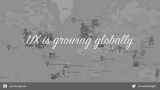 uxd.to/guide @ustinKnight
UX is growing globally
 