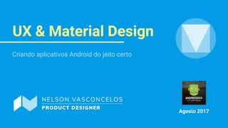 UX & Material Design
Agosto 2017
Criando aplicativos Android do jeito certo
 