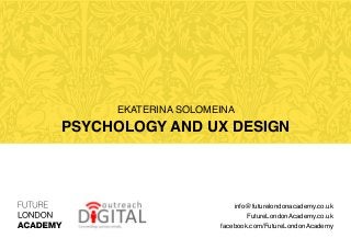 Ekaterina Solomeina
Psychology and UX Design
info@futurelondonacademy.co.uk
FutureLondonAcademy.co.uk
facebook.com/FutureLondonAcademy
 