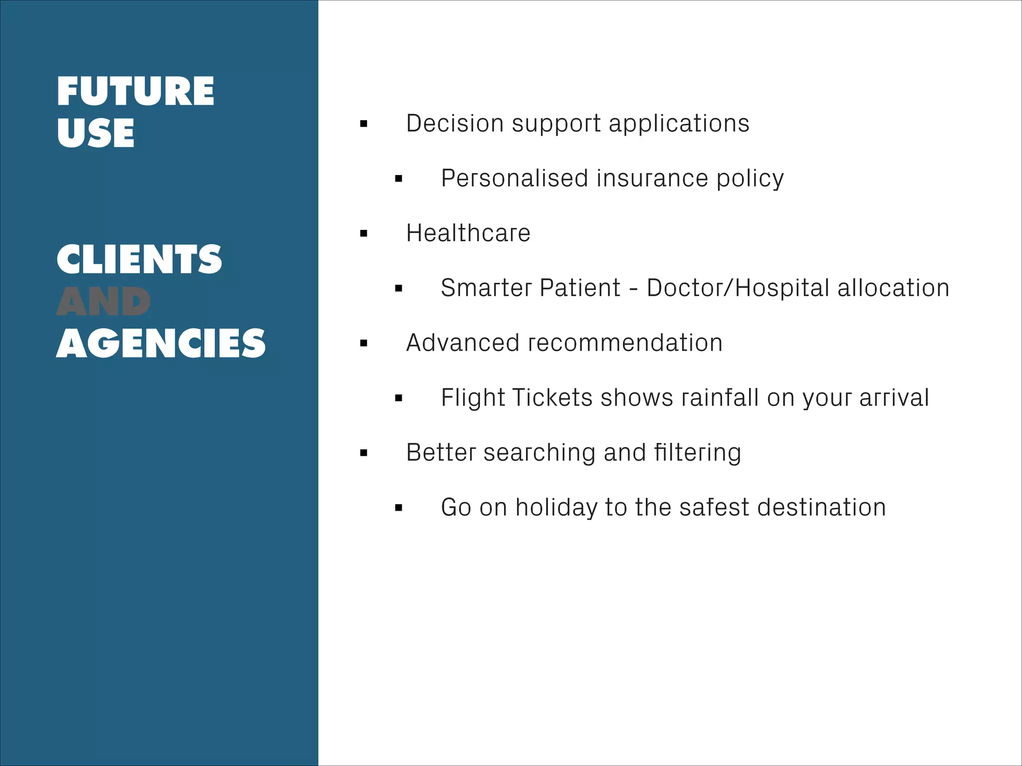 FUTURE
USE
!
!
CLIENTS
AND
AGENCIES
!
Decision support applications
Personalised insurance policy
Healthcare
Smarter Patient - Doctor/Hospital allocation
Advanced recommendation
Flight Tickets shows rainfall on your arrival
Better searching and ﬁltering
Go on holiday to the safest destination
!
 