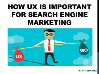 HOW UX IS IMPORTANT
FOR SEARCH ENGINE
MARKETING
KIRTI SHARMA
 