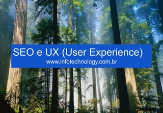 1
SEO e UX (User Experience)
www.infotechnology.com.br
 