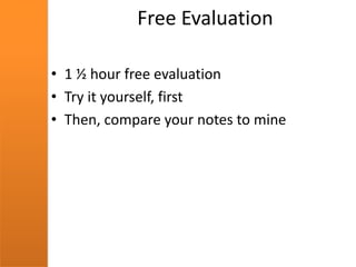 Free Evaluation
• 1 ½ hour free evaluation
• Try it yourself, first
• Then, compare your notes to mine
 