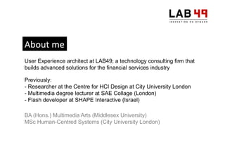 About	
  me	
  
User Experience architect at LAB49; a technology consulting firm that
builds advanced solutions for the fi...