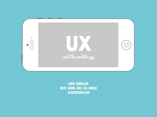 UX 
and the mobile app 
Dee Sadler 
ACP, UGM, ACI UX Geek 
UX Interaction Manager, H&R Block 
@DeeSadler 
 