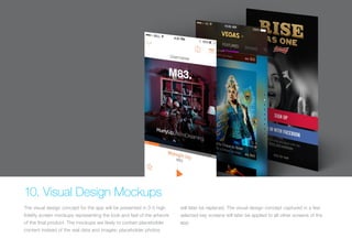 (Replace with full screen background image) 
10. Visual Design Mockups 
The visual design concept for the app will be presented in 3-5 high 
fidelity screen mockups representing the look and feel of the artwork 
of the final product. The mockups are likely to contain placeholder 
content instead of the real data and images; placeholder photos 
will later be replaced. The visual design concept captured in a few 
selected key screens will later be applied to all other screens of the 
app. 
 