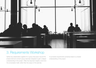 (Replace with full screen background image) 
3. Requirements Workshop 
Gather key stakeholders together for a group discus...