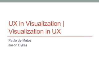UX in Visualization | 
Visualization in UX 
Paula de Matos 
Jason Dykes 
 