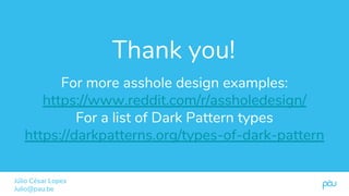 Thank you!
Júlio César Lopes
Julio@pau.be
For more asshole design examples:
https://www.reddit.com/r/assholedesign/
For a ...