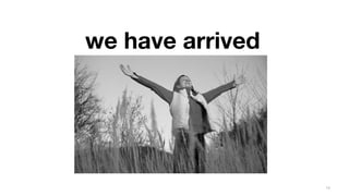 we have arrived




                  14
 