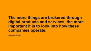 The more things are brokered through
       digital products and services, the more
       important it is to look into how these
       companies operate.
       -Gene Smith




Interaction 13/ January 2013                     23
 