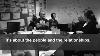 It’s about the people and the relationships.


                                               27
 