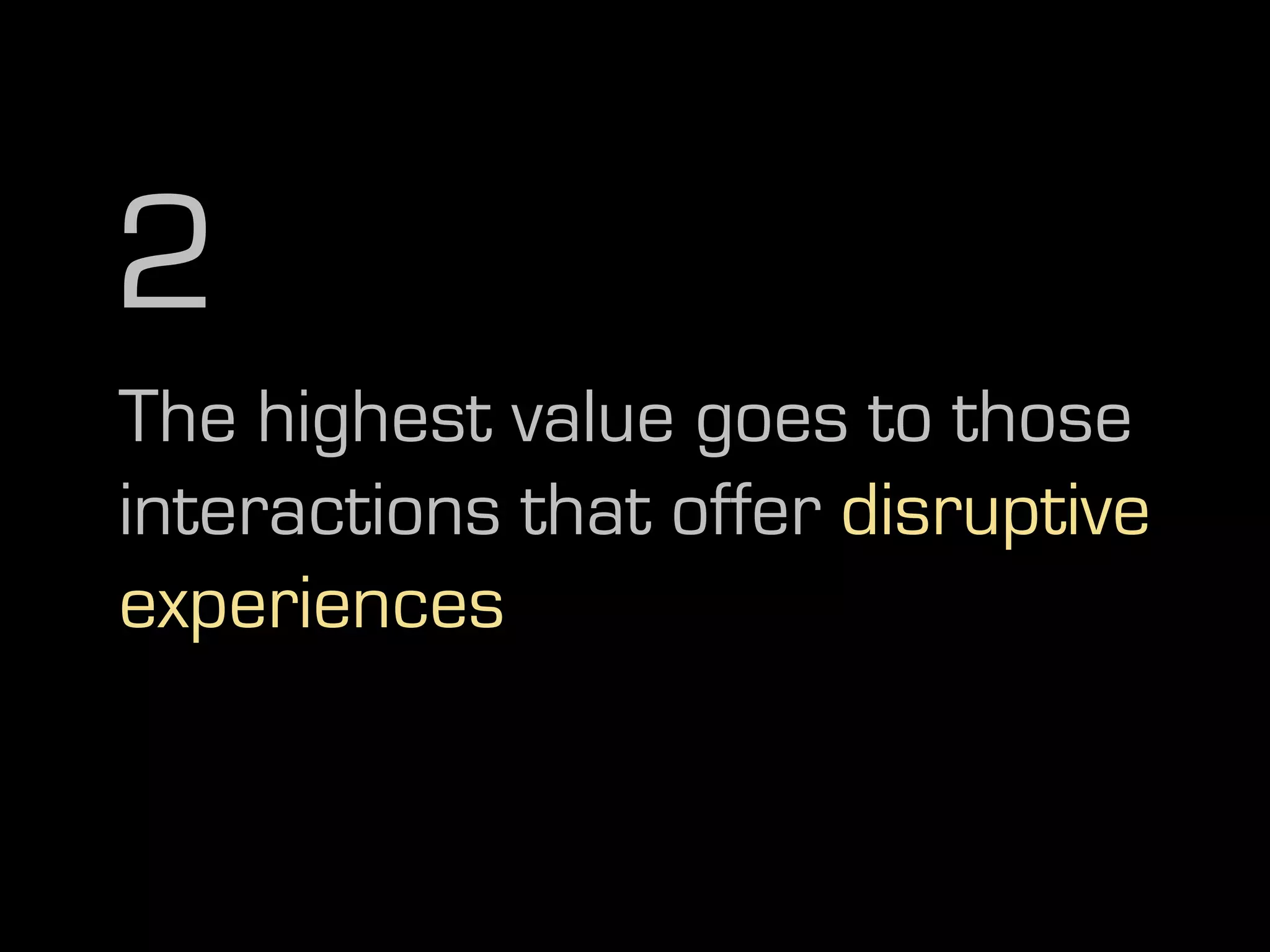 2
The highest value goes to those
interactions that offer disruptive
experiences
 