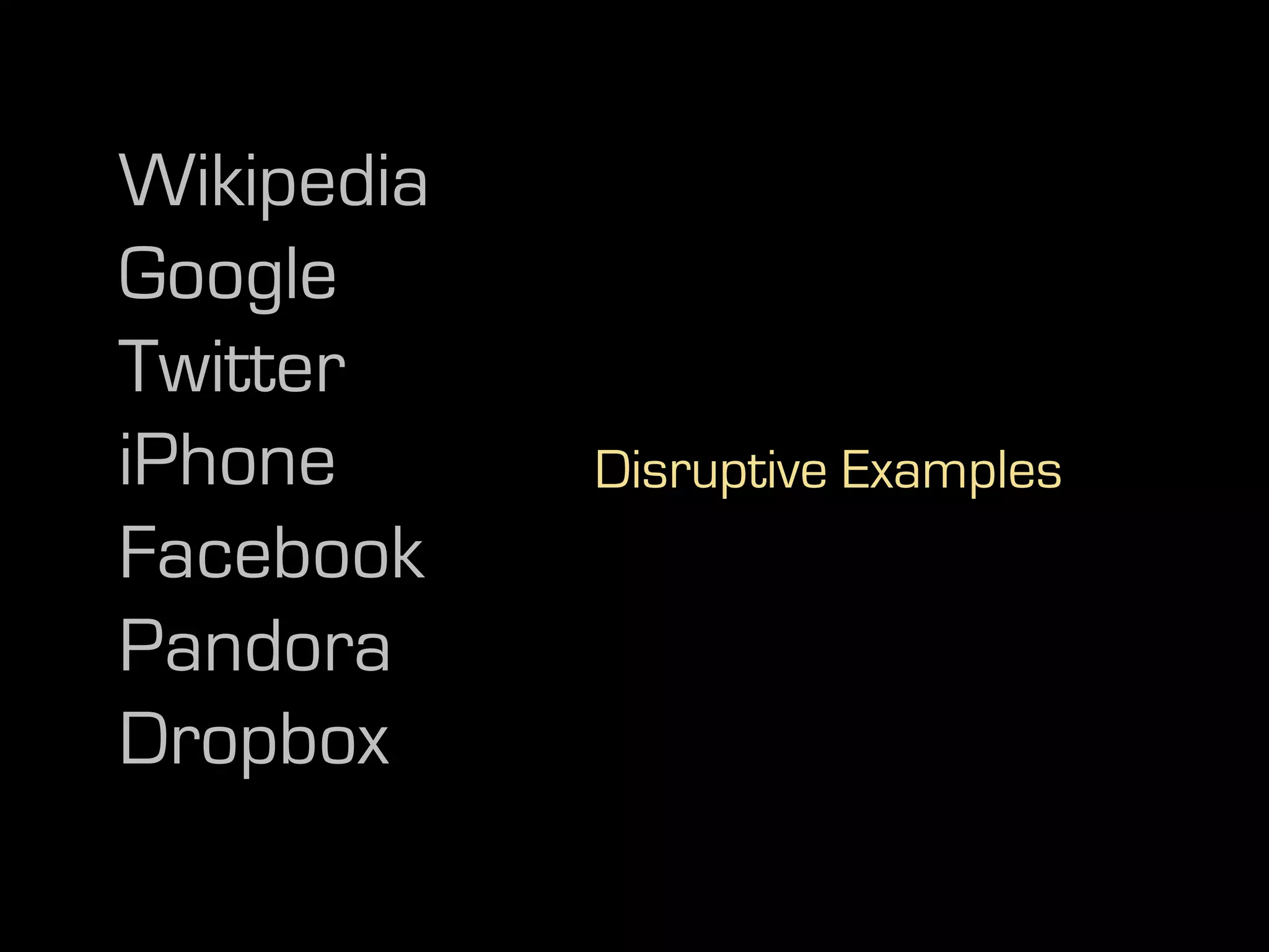Wikipedia
Google
Twitter
iPhone      Disruptive Examples
Facebook
Pandora
Dropbox
 