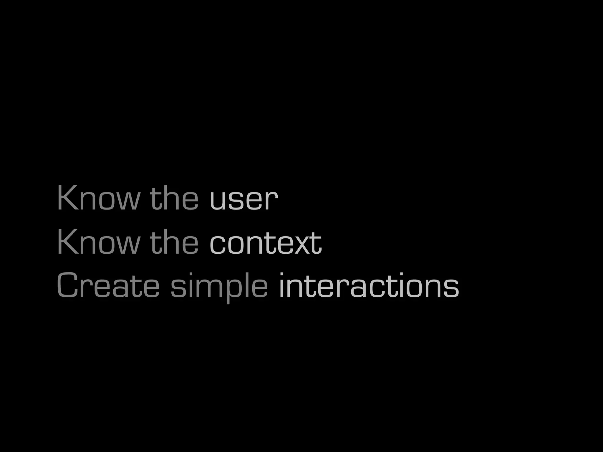 Know the user
Know the context
Create simple interactions
 