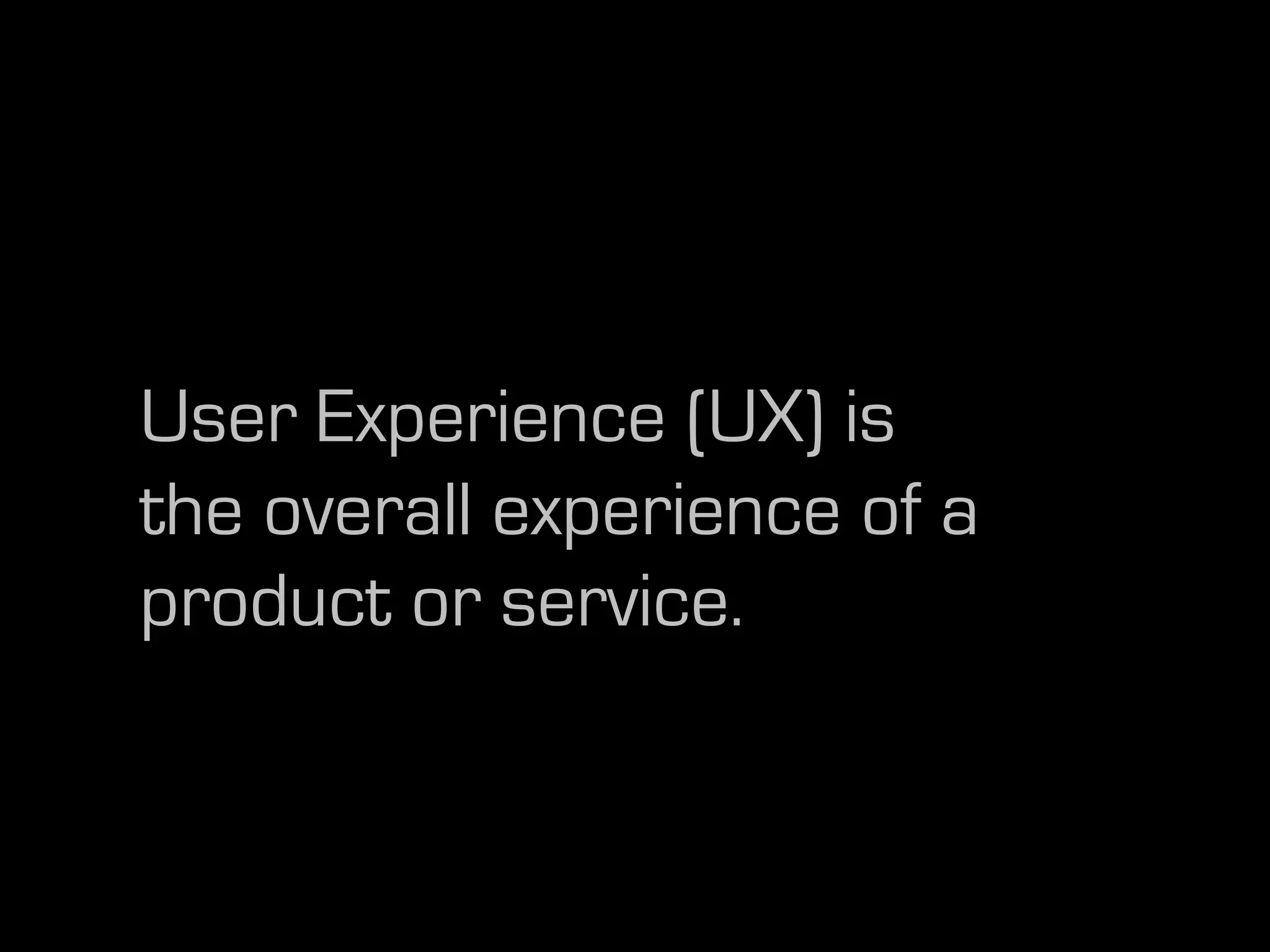 User Experience (UX) is
the overall experience of a
product or service.
 