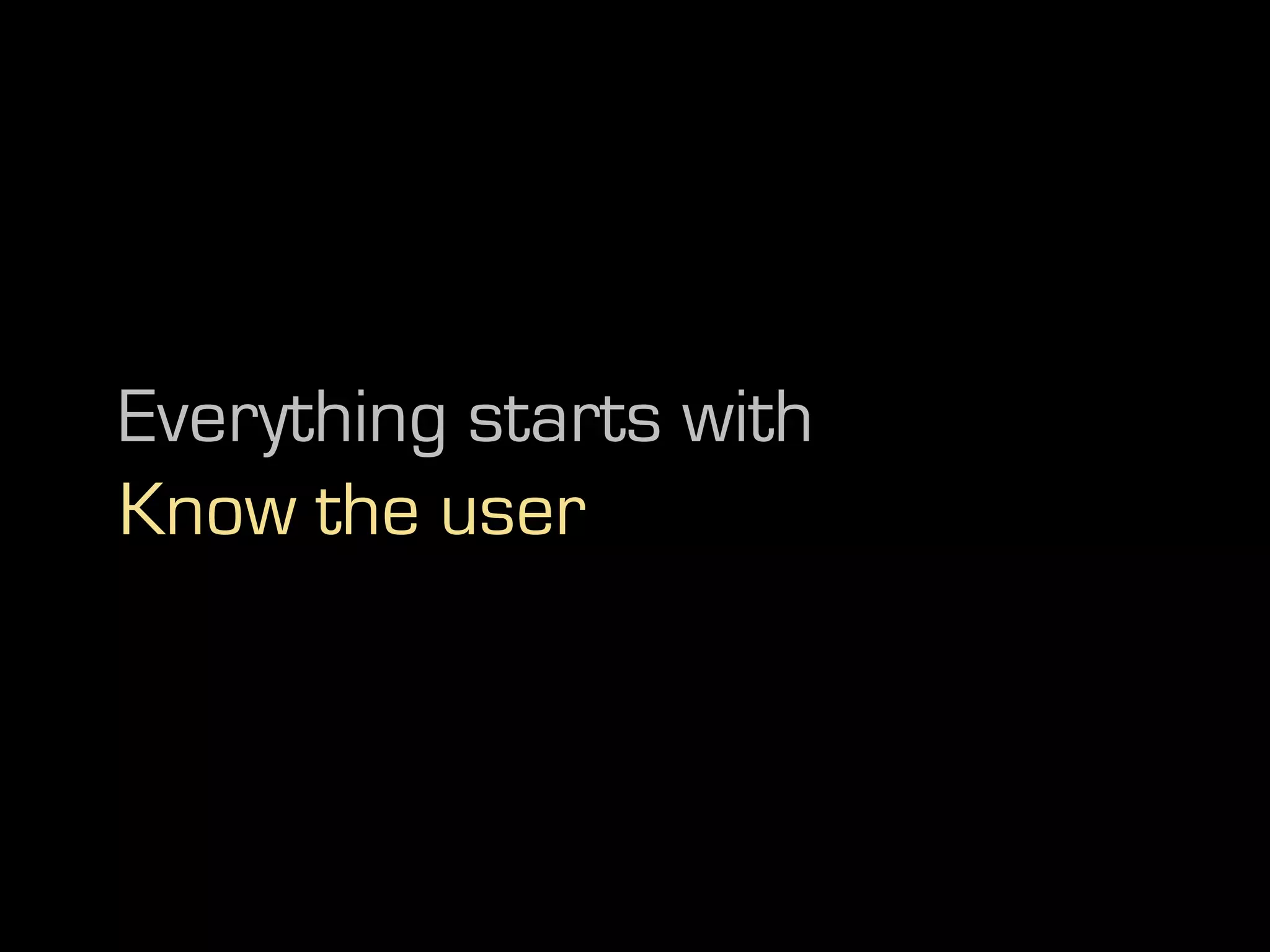 Everything starts with
Know the user
 