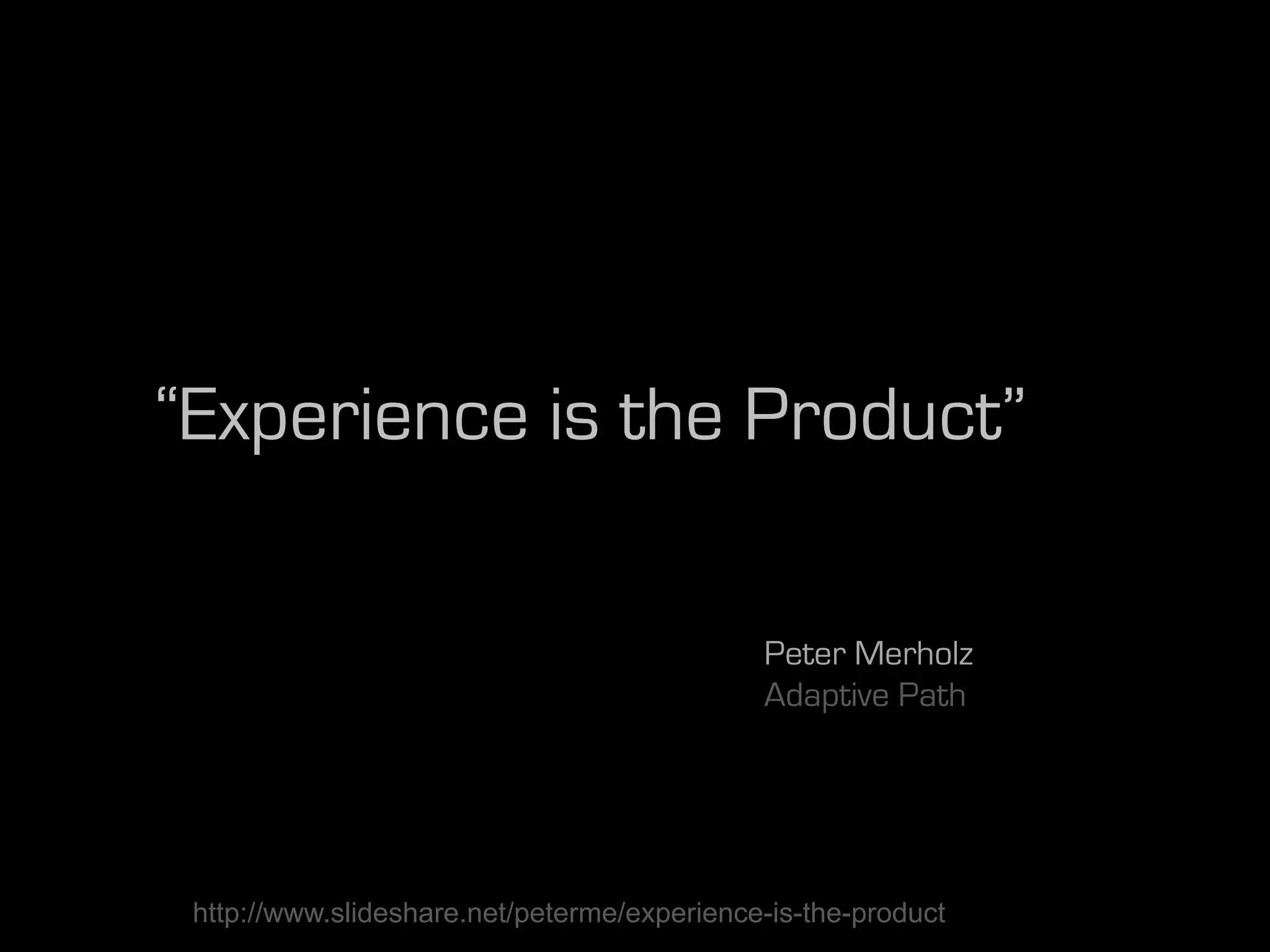 “Experience is the Product”

                                             Peter Merholz
                                             Adaptive Path




 http://www.slideshare.net/peterme/experience-is-the-product
 