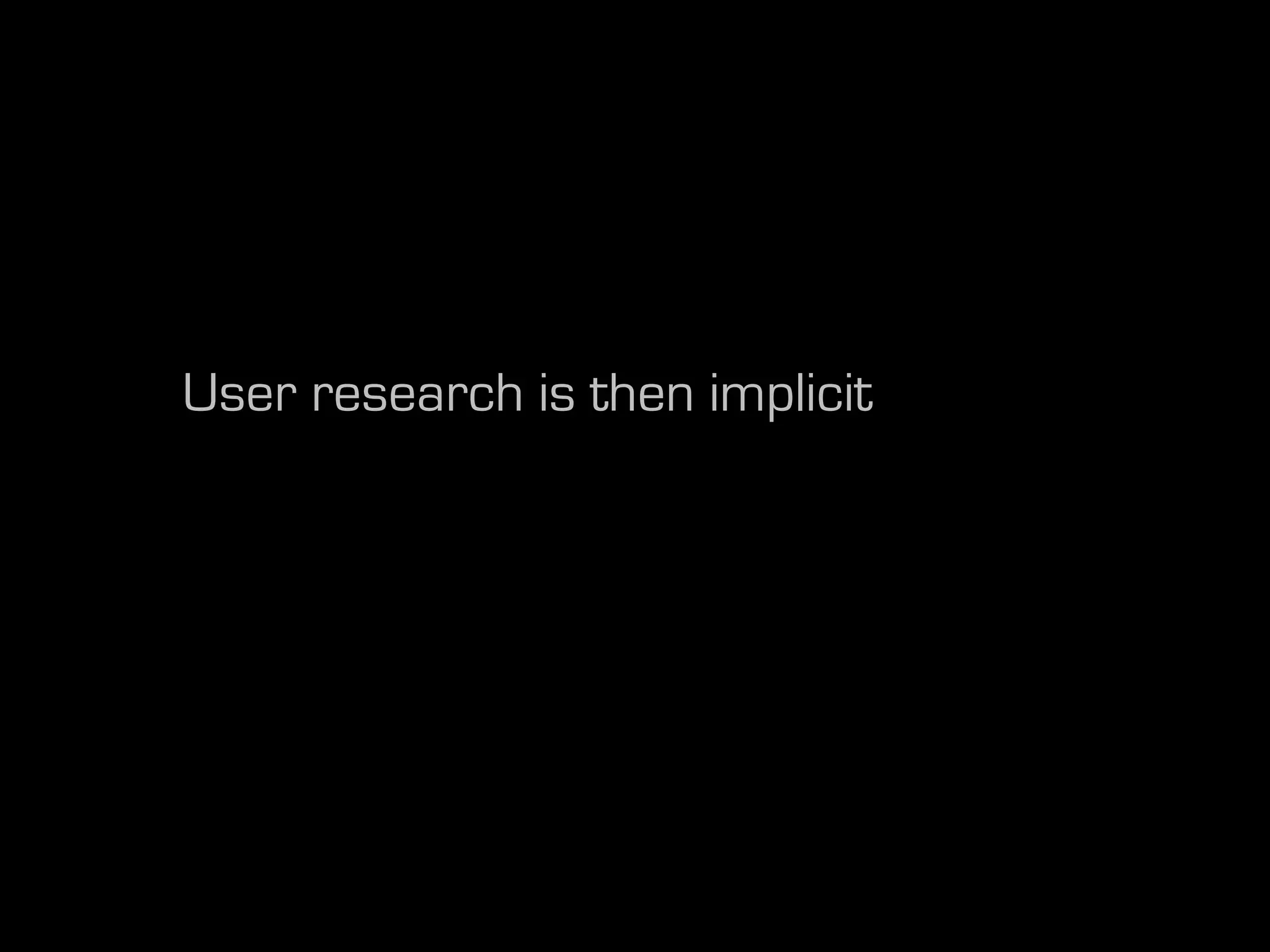User research is then implicit
 