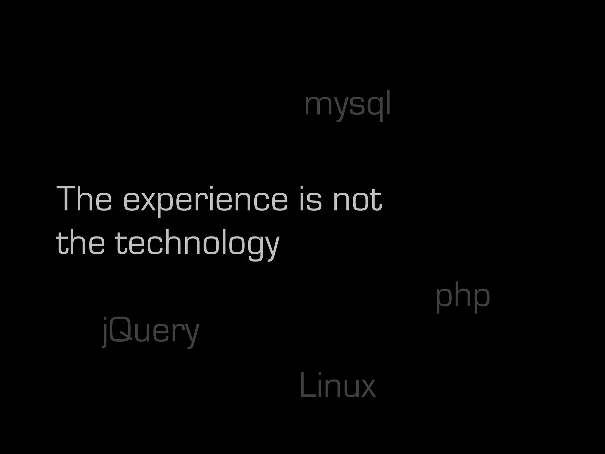 mysql

The experience is not
the technology
                        php
  jQuery
               Linux
 